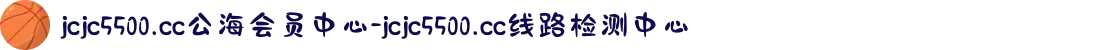 jcjc5500.cc公海会员中心-jcjc5500.cc线路检测中心